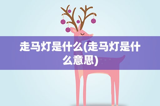走马灯是什么(走马灯是什么意思)