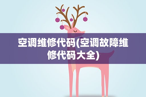空调维修代码(空调故障维修代码大全)