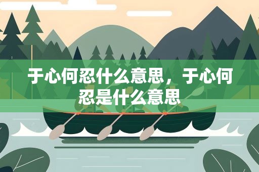于心何忍什么意思，于心何忍是什么意思