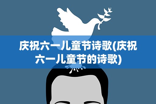 庆祝六一儿童节诗歌(庆祝六一儿童节的诗歌)