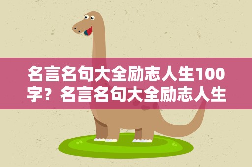 名言名句大全励志人生100字？名言名句大全励志人生100字左右