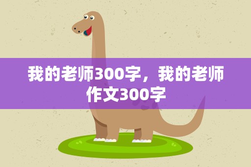 我的老师300字，我的老师作文300字