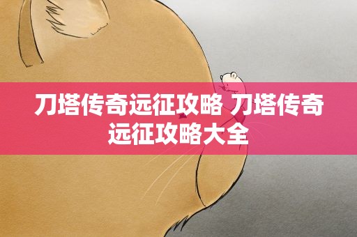 刀塔传奇远征攻略 刀塔传奇远征攻略大全