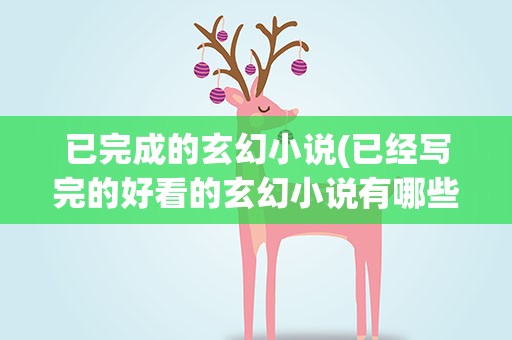 已完成的玄幻小说(已经写完的好看的玄幻小说有哪些)