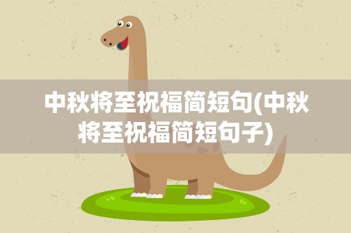 中秋将至祝福简短句(中秋将至祝福简短句子)