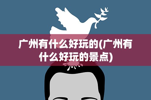 广州有什么好玩的(广州有什么好玩的景点)