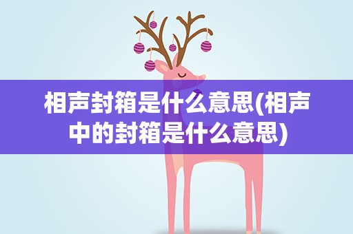 相声封箱是什么意思(相声中的封箱是什么意思)