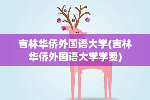 吉林华侨外国语大学(吉林华侨外国语大学学费)