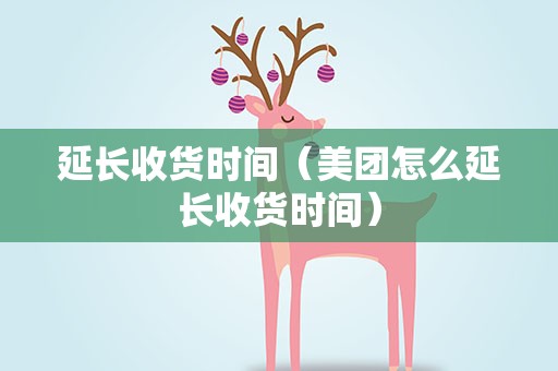 延长收货时间（美团怎么延长收货时间）