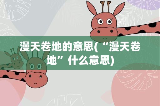 漫天卷地的意思(“漫天卷地”什么意思)