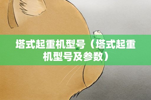塔式起重机型号（塔式起重机型号及参数）