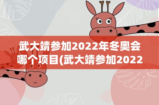 武大靖参加2022年冬奥会哪个项目(武大靖参加2022年冬奥会吗)