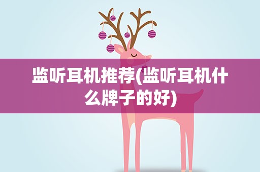 监听耳机推荐(监听耳机什么牌子的好)