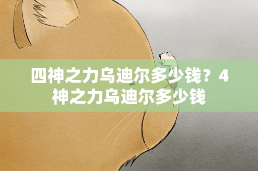 四神之力乌迪尔多少钱？4神之力乌迪尔多少钱