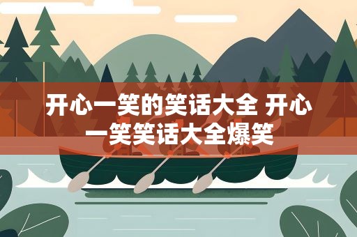 开心一笑的笑话大全 开心一笑笑话大全爆笑