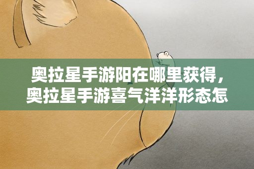 奥拉星手游阳在哪里获得，奥拉星手游喜气洋洋形态怎么获得
