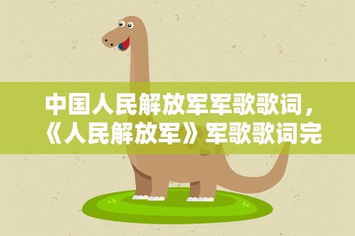 中国人民解放军军歌歌词，《人民解放军》军歌歌词完整版是什么
