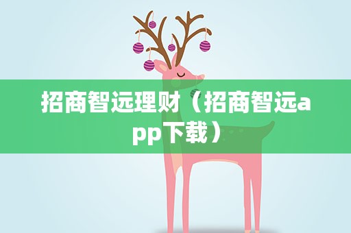 招商智远理财（招商智远app下载）