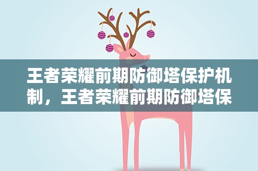 王者荣耀前期防御塔保护机制，王者荣耀前期防御塔保护机制时间