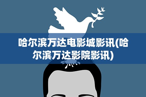 哈尔滨万达电影城影讯(哈尔滨万达影院影讯)