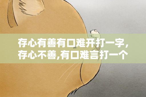 存心有善有口难开打一字，存心不善,有口难言打一个字