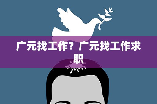 广元找工作？广元找工作求职