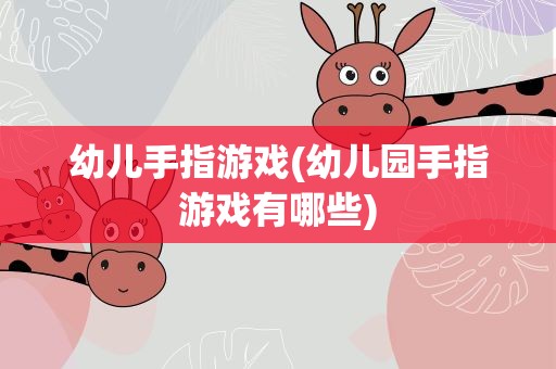 幼儿手指游戏(幼儿园手指游戏有哪些)