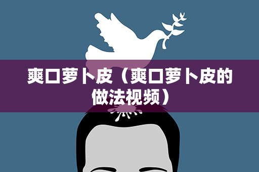 爽口萝卜皮（爽口萝卜皮的做法视频）