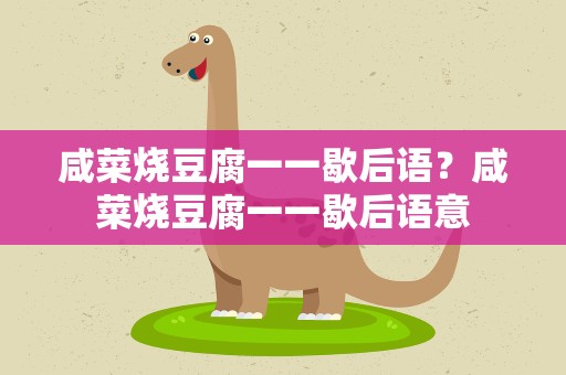 咸菜烧豆腐一一歇后语？咸菜烧豆腐一一歇后语意