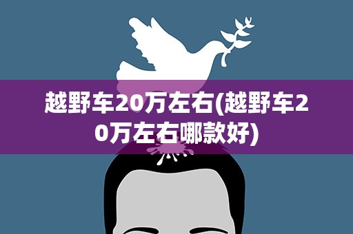 越野车20万左右(越野车20万左右哪款好)