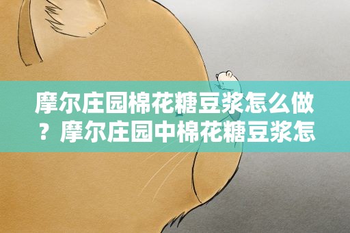 摩尔庄园棉花糖豆浆怎么做？摩尔庄园中棉花糖豆浆怎么做
