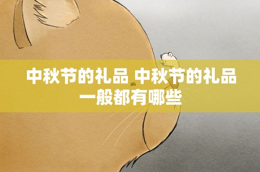 中秋节的礼品 中秋节的礼品一般都有哪些