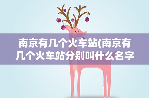 南京有几个火车站(南京有几个火车站分别叫什么名字)