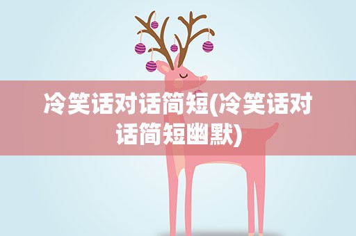 冷笑话对话简短(冷笑话对话简短幽默)