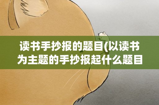 读书手抄报的题目(以读书为主题的手抄报起什么题目好)
