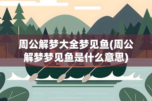 周公解梦大全梦见鱼(周公解梦梦见鱼是什么意思)