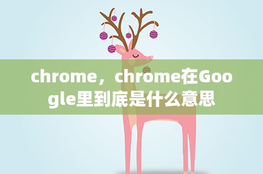 chrome，chrome在Google里到底是什么意思