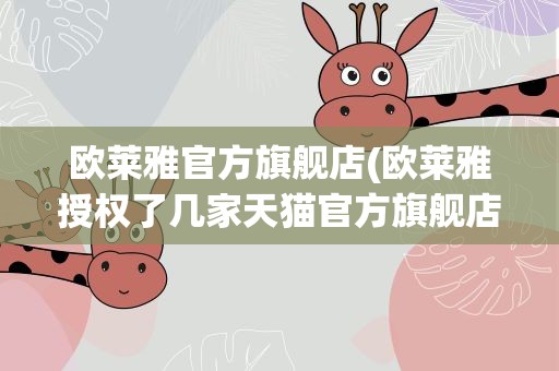 欧莱雅官方旗舰店(欧莱雅授权了几家天猫官方旗舰店)