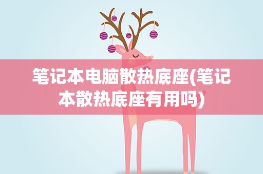 笔记本电脑散热底座(笔记本散热底座有用吗)