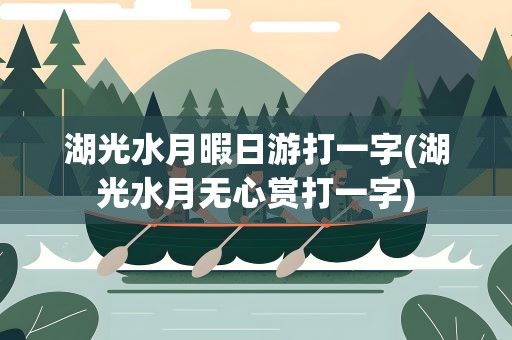 湖光水月暇日游打一字(湖光水月无心赏打一字)