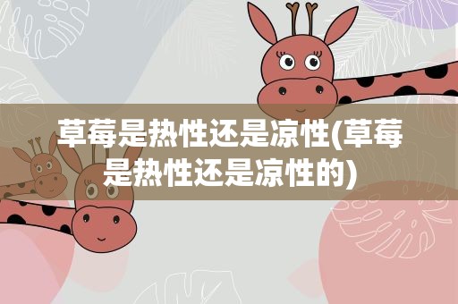 草莓是热性还是凉性(草莓是热性还是凉性的)