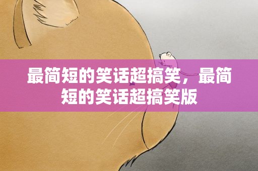 最简短的笑话超搞笑，最简短的笑话超搞笑版