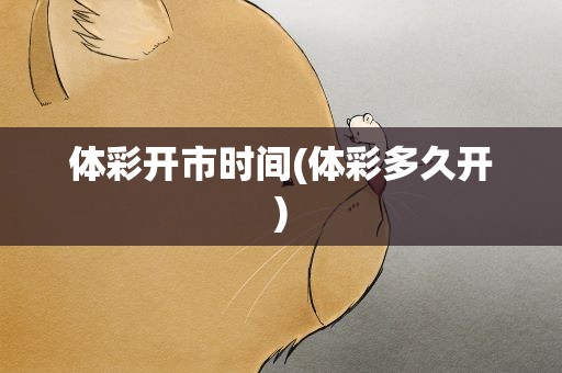 体彩开市时间(体彩多久开)