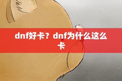 dnf好卡？dnf为什么这么卡