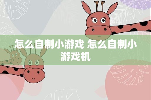怎么自制小游戏 怎么自制小游戏机