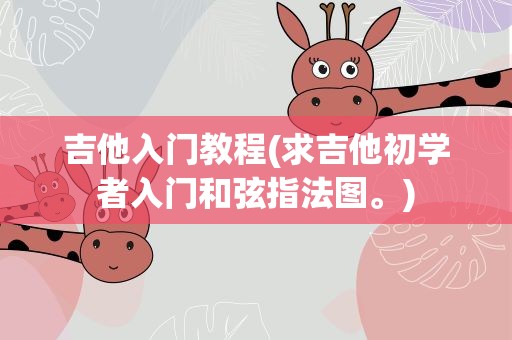吉他入门教程(求吉他初学者入门和弦指法图。)