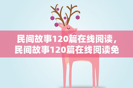 民间故事120篇在线阅读，民间故事120篇在线阅读免费