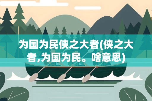 为国为民侠之大者(侠之大者,为国为民。啥意思)
