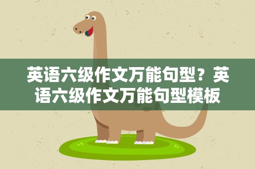 英语六级作文万能句型？英语六级作文万能句型模板