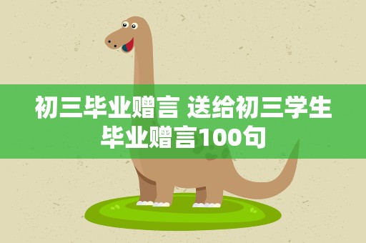 初三毕业赠言 送给初三学生毕业赠言100句